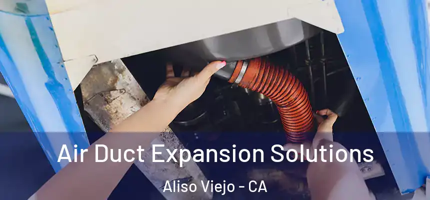 Air Duct Expansion Solutions Aliso Viejo - CA