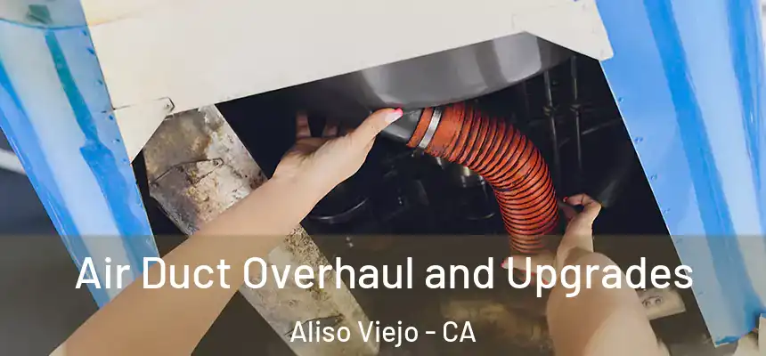 Air Duct Overhaul and Upgrades Aliso Viejo - CA
