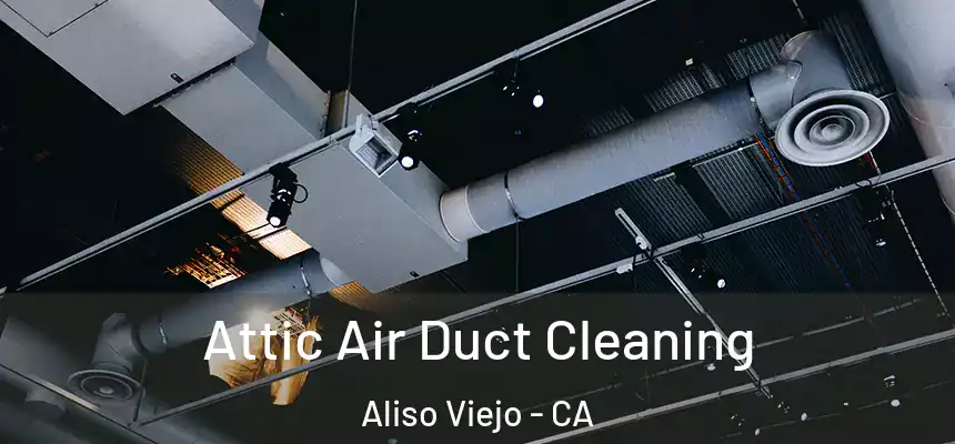 Attic Air Duct Cleaning Aliso Viejo - CA