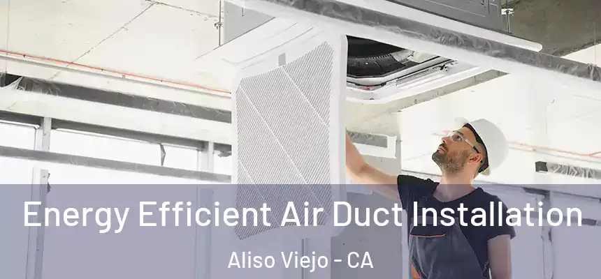  Energy Efficient Air Duct Installation Aliso Viejo - CA