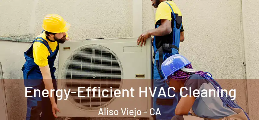  Energy-Efficient HVAC Cleaning Aliso Viejo - CA