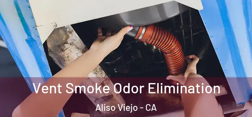  Vent Smoke Odor Elimination Aliso Viejo - CA